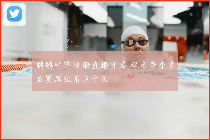 鹈鹕对阵快船直播开启 双方争夺季后赛席位看点十足
