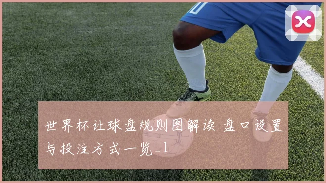 世界杯让球盘规则图解读 盘口设置与投注方式一览_1