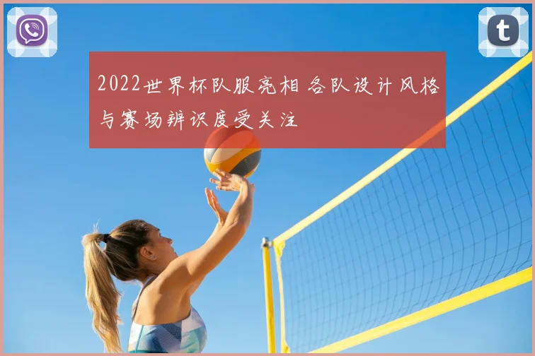 2022世界杯队服亮相 各队设计风格与赛场辨识度受关注