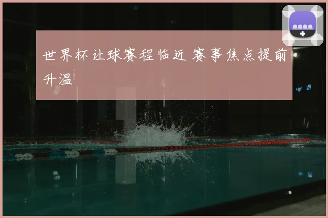 世界杯让球赛程临近 赛事焦点提前升温