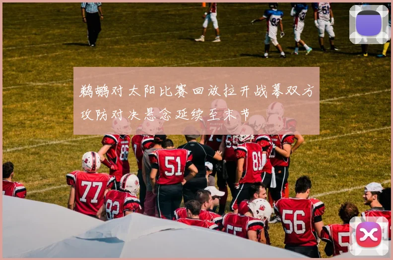 鹈鹕对太阳比赛回放拉开战幕双方攻防对决悬念延续至末节