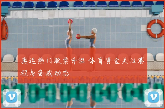 奥运热门股票升温 体育资金关注赛程与备战动态