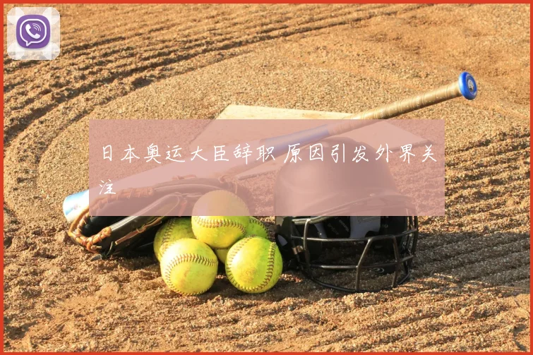 日本奥运大臣辞职 原因引发外界关注