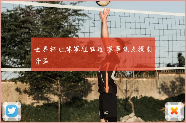 世界杯让球赛程临近 赛事焦点提前升温