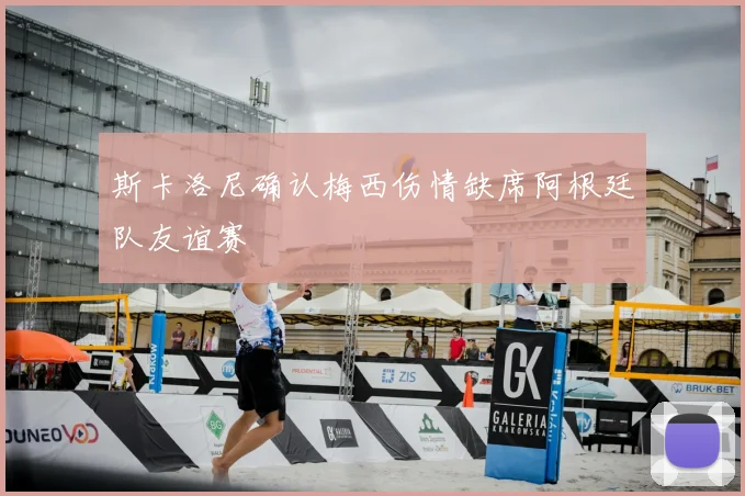 斯卡洛尼确认梅西伤情缺席阿根廷队友谊赛