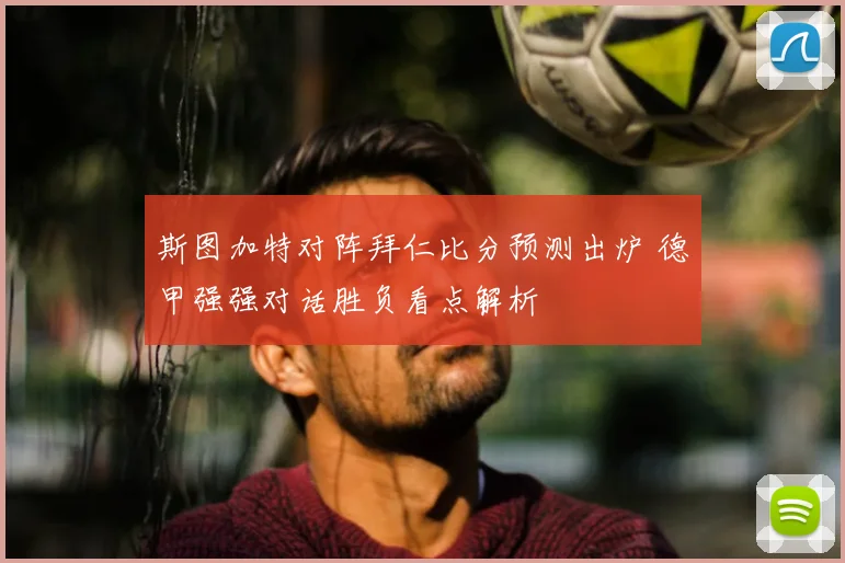 斯图加特对阵拜仁比分预测出炉 德甲强强对话胜负看点解析