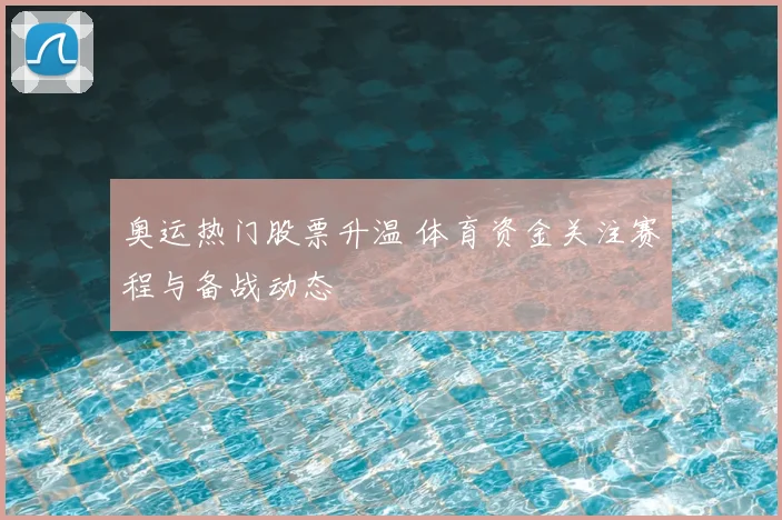 奥运热门股票升温 体育资金关注赛程与备战动态