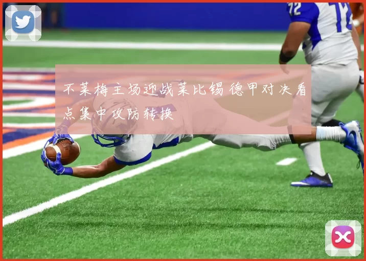 不莱梅主场迎战莱比锡 德甲对决看点集中攻防转换