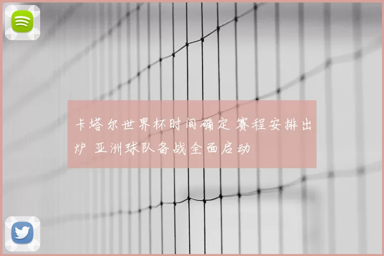 卡塔尔世界杯时间确定 赛程安排出炉 亚洲球队备战全面启动