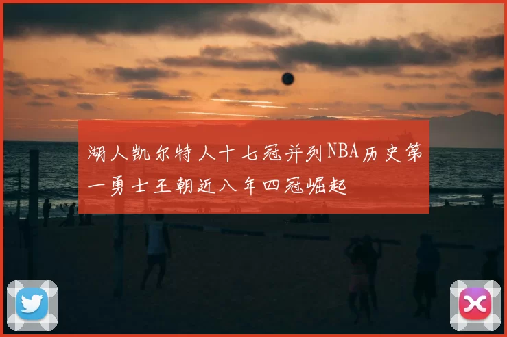 湖人凯尔特人十七冠并列NBA历史第一勇士王朝近八年四冠崛起