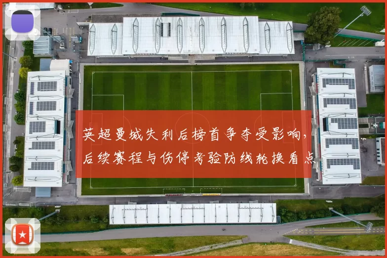 英超曼城失利后榜首争夺受影响，后续赛程与伤停考验防线轮换看点