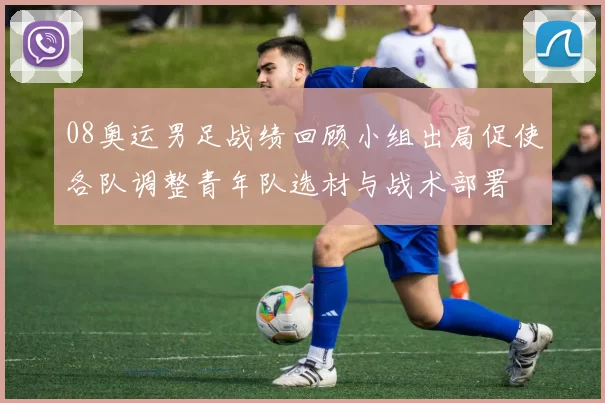 08奥运男足战绩回顾小组出局促使各队调整青年队选材与战术部署