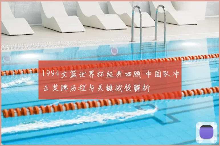 1994女篮世界杯经典回顾 中国队冲击奖牌历程与关键战役解析
