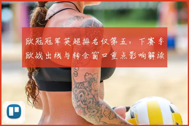 欧冠冠军英超排名仅第五，下赛季欧战出线与转会窗口重点影响解读