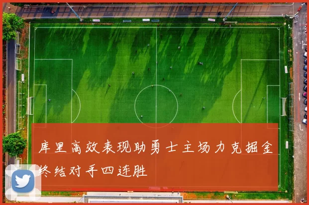 库里高效表现助勇士主场力克掘金终结对手四连胜