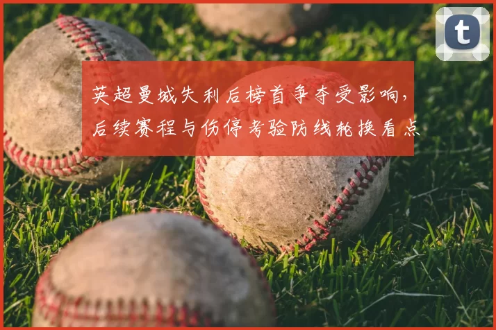 英超曼城失利后榜首争夺受影响，后续赛程与伤停考验防线轮换看点
