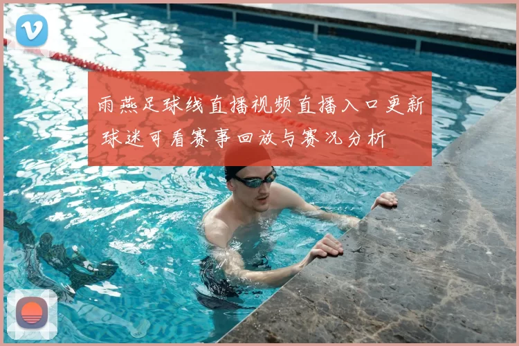 雨燕足球线直播视频直播入口更新 球迷可看赛事回放与赛况分析