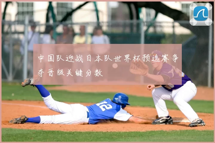 中国队迎战日本队世界杯预选赛争夺晋级关键分数