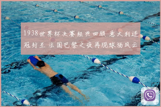 1938世界杯决赛经典回顾 意大利连冠封王 法国巴黎之夜再现球场风云