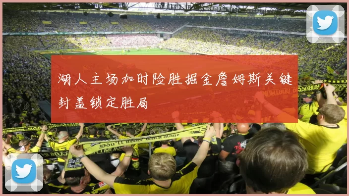 湖人主场加时险胜掘金詹姆斯关键封盖锁定胜局