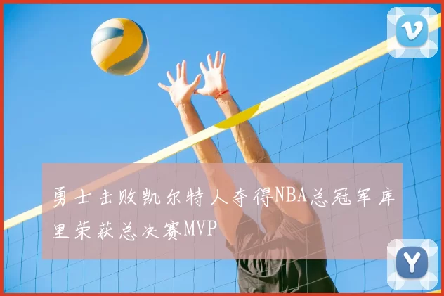 勇士击败凯尔特人夺得NBA总冠军库里荣获总决赛MVP