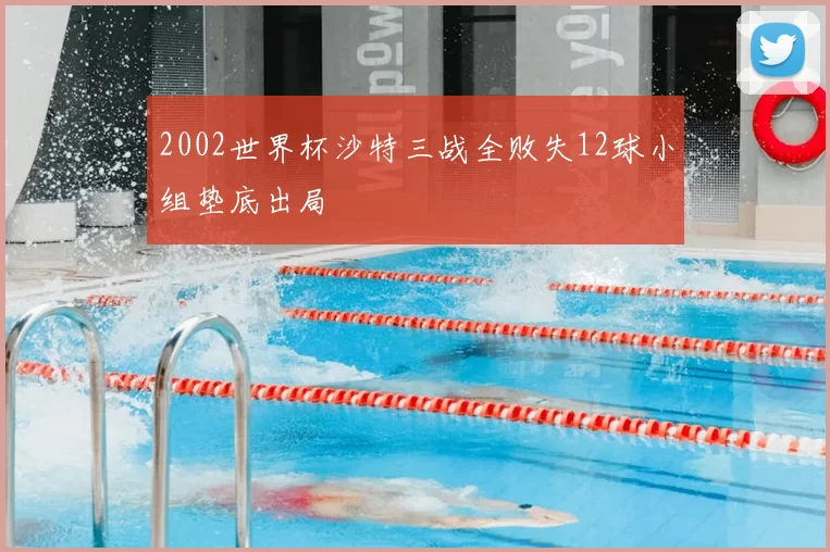 2002世界杯沙特三战全败失12球小组垫底出局