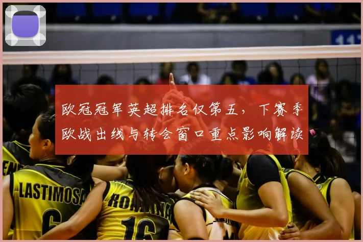 欧冠冠军英超排名仅第五，下赛季欧战出线与转会窗口重点影响解读
