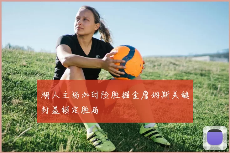 湖人主场加时险胜掘金詹姆斯关键封盖锁定胜局