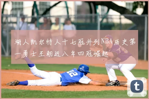 湖人凯尔特人十七冠并列NBA历史第一勇士王朝近八年四冠崛起