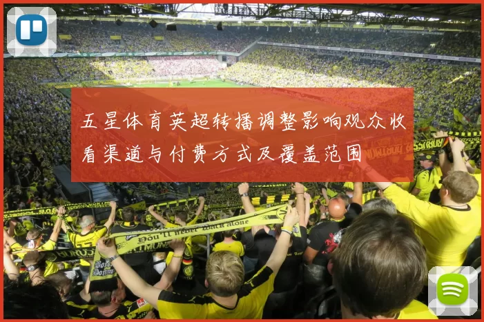 五星体育英超转播调整影响观众收看渠道与付费方式及覆盖范围