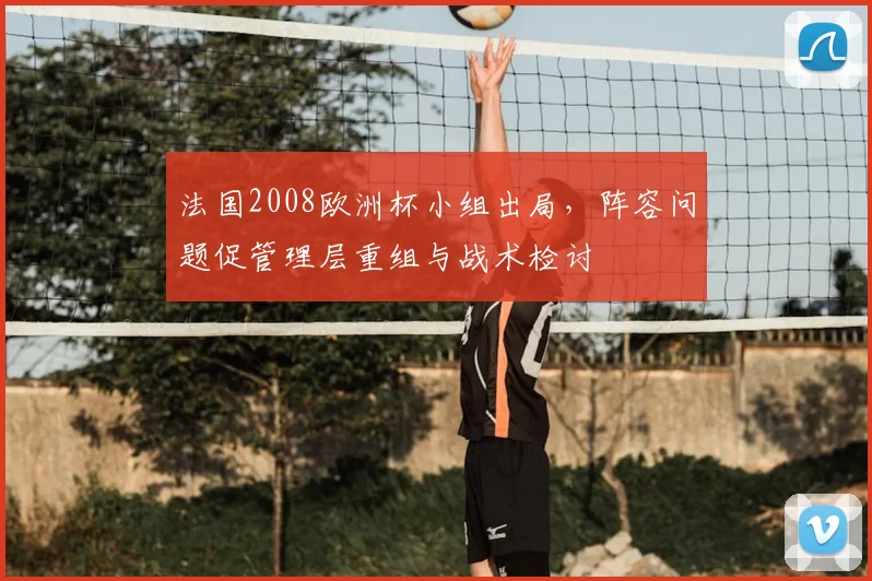 法国2008欧洲杯小组出局，阵容问题促管理层重组与战术检讨
