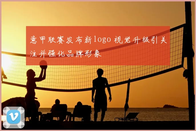 意甲联赛发布新logo 视觉升级引关注并强化品牌形象