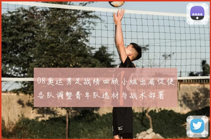 08奥运男足战绩回顾小组出局促使各队调整青年队选材与战术部署