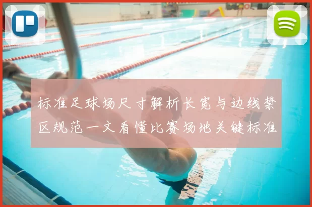 标准足球场尺寸解析长宽与边线禁区规范一文看懂比赛场地关键标准