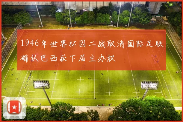 1946年世界杯因二战取消国际足联确认巴西获下届主办权